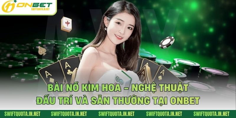 Bài Nổ Kim Hoa - Nghệ Thuật Đấu Trí Và Săn Thưởng Tại Onbet