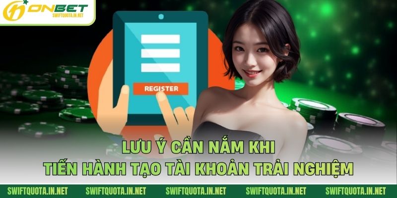 Lưu ý cần nắm khi tiến hành tạo tài khoản trải nghiệm