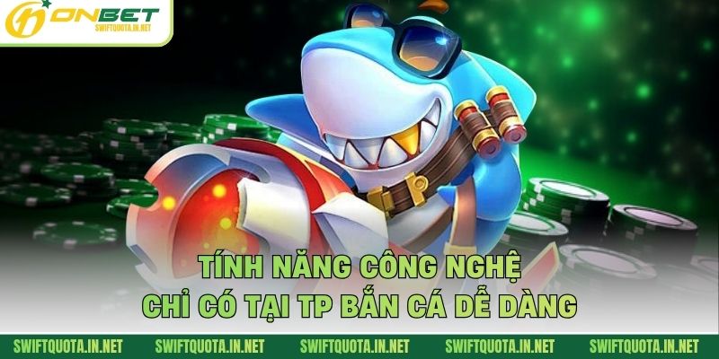 Tính năng công nghệ chỉ có tại TP bắn cá dễ dàng