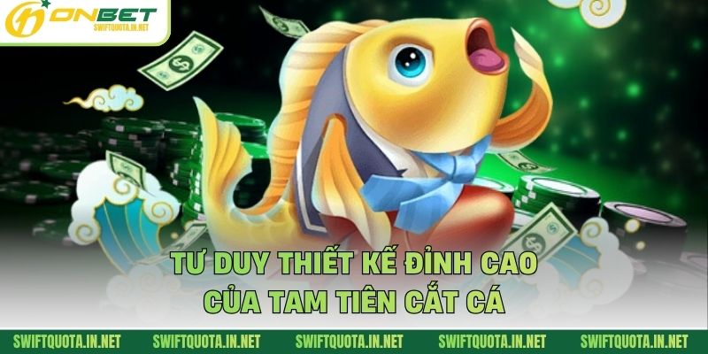 Tư duy thiết kế đỉnh cao của Tam tiên cắt cá